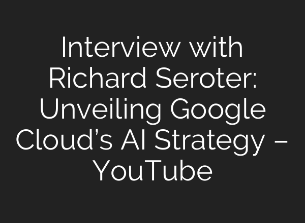Interview with Richard Seroter: Unveiling Google Cloud’s AI Strategy – YouTube