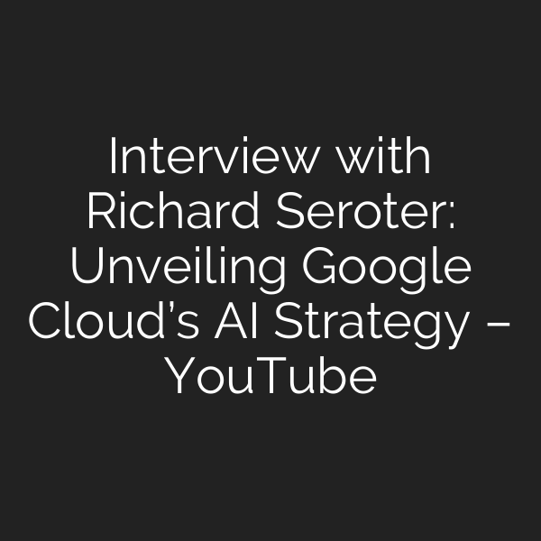 Interview with Richard Seroter: Unveiling Google Cloud’s AI Strategy – YouTube