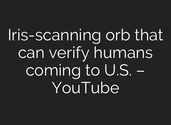 Iris-scanning orb that can verify humans coming to U.S. – YouTube