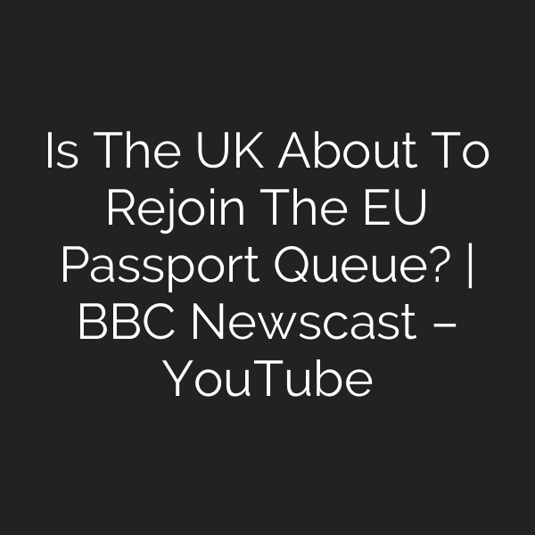 Is The UK About To Rejoin The EU Passport Queue? | BBC Newscast – YouTube