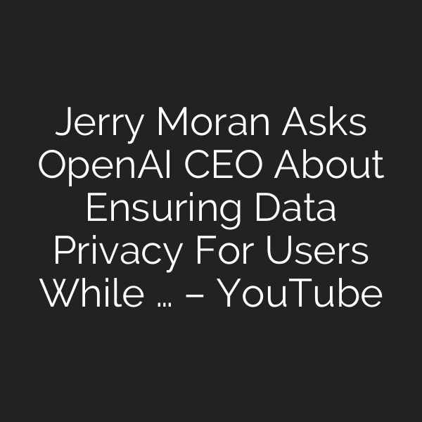 Jerry Moran Asks OpenAI CEO About Ensuring Data Privacy For Users While … – YouTube