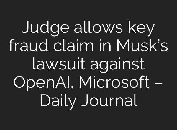 Judge allows key fraud claim in Musk’s lawsuit against OpenAI, Microsoft – Daily Journal