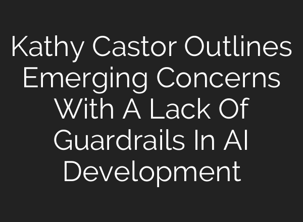 Kathy Castor Outlines Emerging Concerns With A Lack Of Guardrails In AI Development