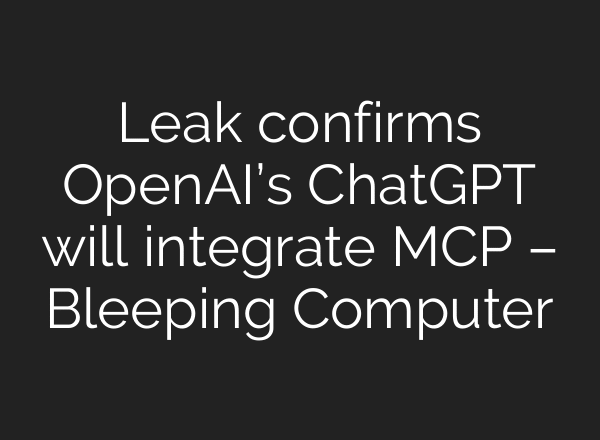 Leak confirms OpenAI’s ChatGPT will integrate MCP – Bleeping Computer