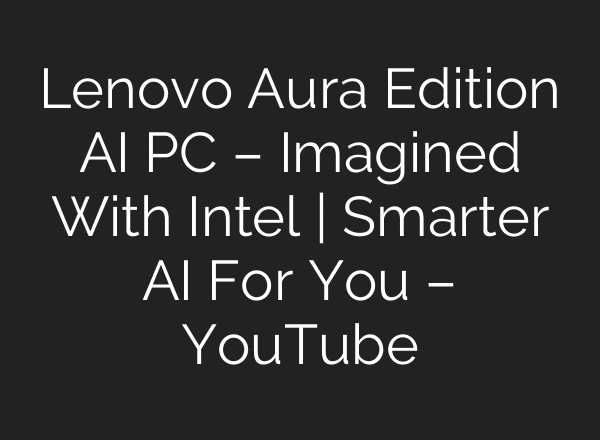 Lenovo Aura Edition AI PC – Imagined With Intel | Smarter AI For You – YouTube