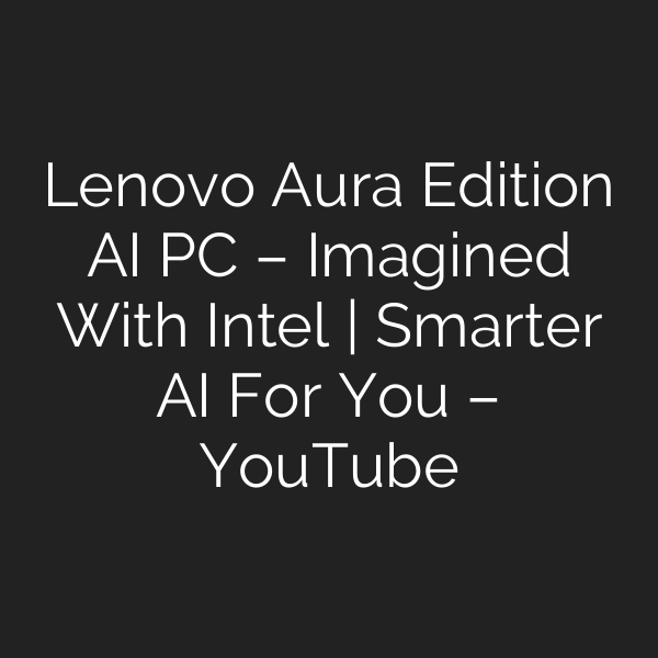 Lenovo Aura Edition AI PC – Imagined With Intel | Smarter AI For You – YouTube