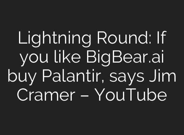 Lightning Round: If you like BigBear.ai buy Palantir, says Jim Cramer – YouTube
