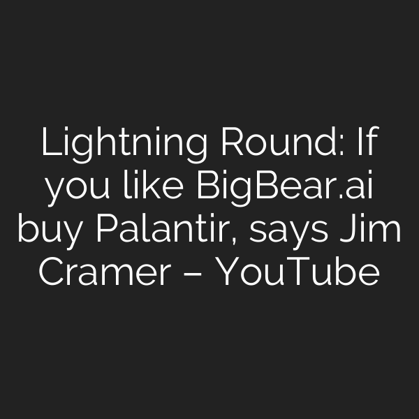 Lightning Round: If you like BigBear.ai buy Palantir, says Jim Cramer – YouTube