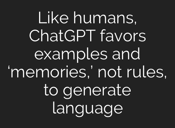 Like humans, ChatGPT favors examples and ‘memories,’ not rules, to generate language