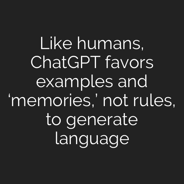 Like humans, ChatGPT favors examples and ‘memories,’ not rules, to generate language