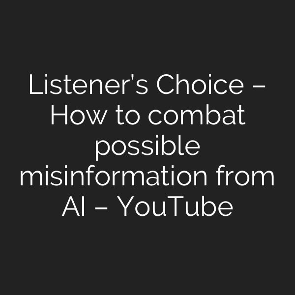 Listener’s Choice – How to combat possible misinformation from AI – YouTube