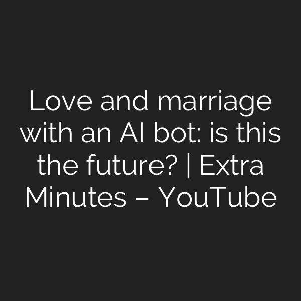 Love and marriage with an AI bot: is this the future? | Extra Minutes – YouTube