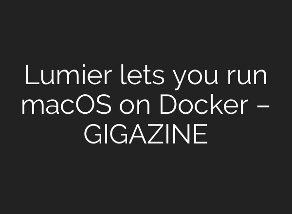Lumier lets you run macOS on Docker – GIGAZINE