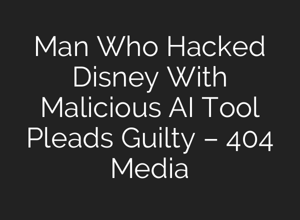 Man Who Hacked Disney With Malicious AI Tool Pleads Guilty – 404 Media