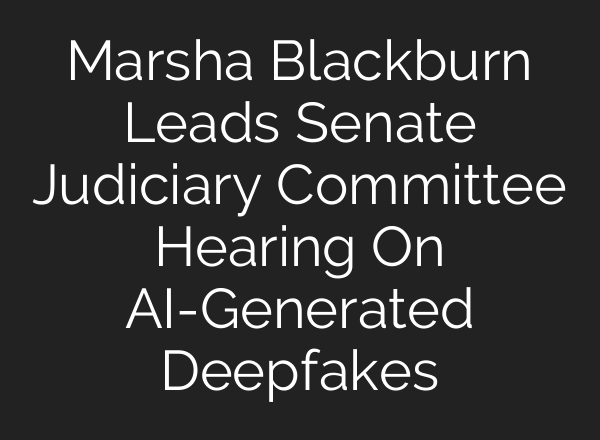 Marsha Blackburn Leads Senate Judiciary Committee Hearing On AI-Generated Deepfakes