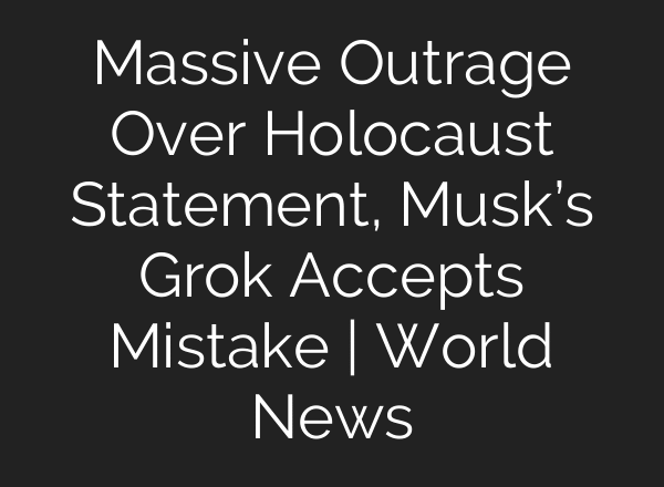 Massive Outrage Over Holocaust Statement, Musk’s Grok Accepts Mistake | World News