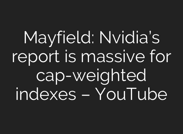Mayfield: Nvidia’s report is massive for cap-weighted indexes – YouTube