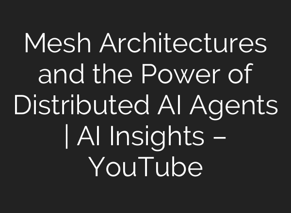 Mesh Architectures and the Power of Distributed AI Agents | AI Insights – YouTube