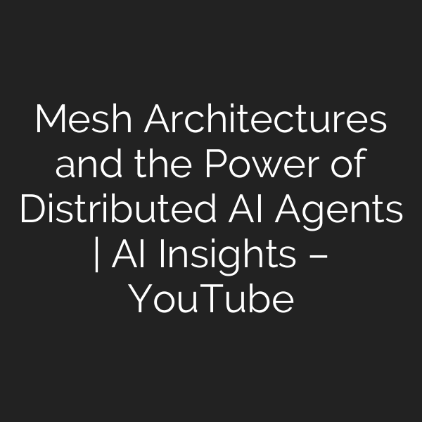 Mesh Architectures and the Power of Distributed AI Agents | AI Insights – YouTube
