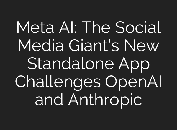 Meta AI: The Social Media Giant’s New Standalone App Challenges OpenAI and Anthropic