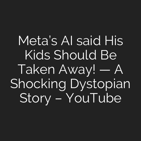Meta’s AI said His Kids Should Be Taken Away! — A Shocking Dystopian Story – YouTube