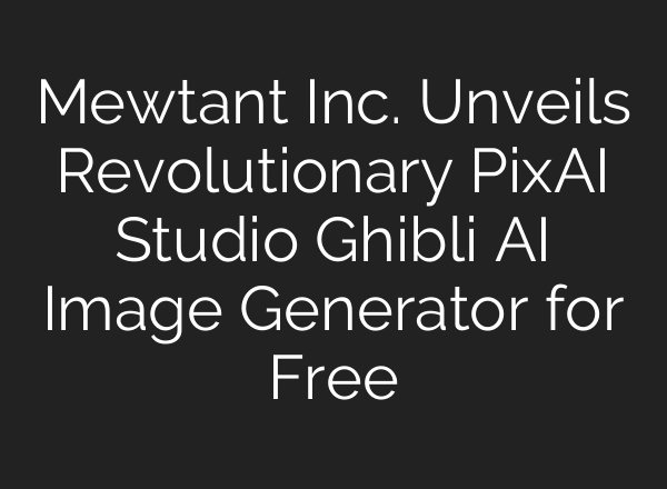 Mewtant Inc. Unveils Revolutionary PixAI Studio Ghibli AI Image Generator for Free