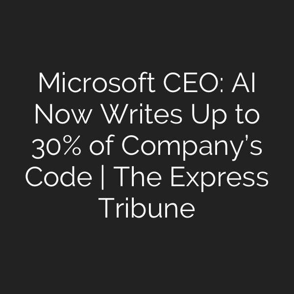Microsoft CEO: AI Now Writes Up to 30% of Company’s Code | The Express Tribune