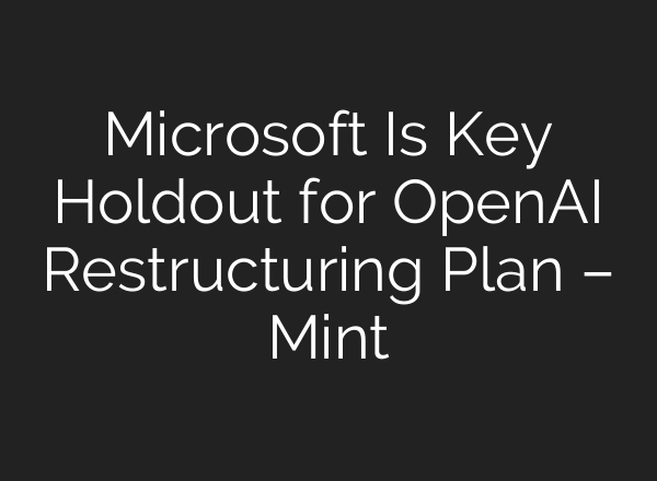 Microsoft Is Key Holdout for OpenAI Restructuring Plan – Mint