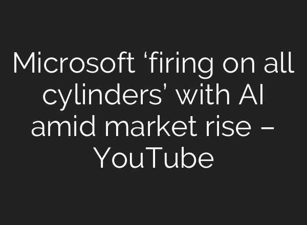 Microsoft ‘firing on all cylinders’ with AI amid market rise – YouTube
