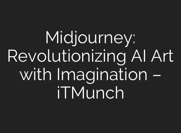 Midjourney: Revolutionizing AI Art with Imagination – iTMunch