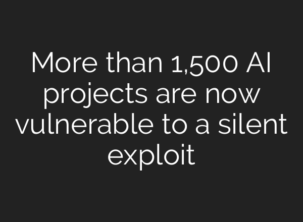 More than 1,500 AI projects are now vulnerable to a silent exploit