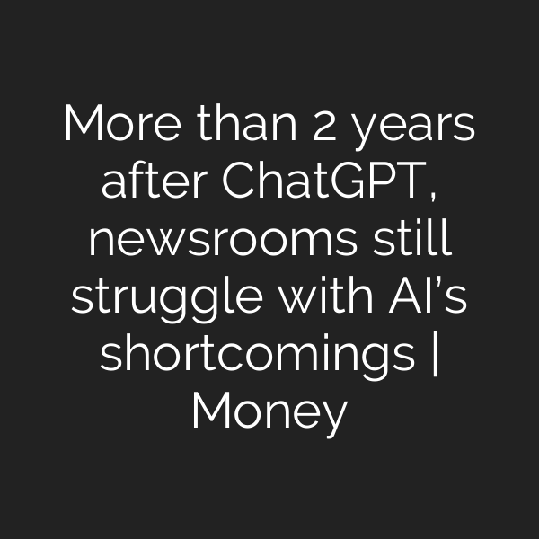 More than 2 years after ChatGPT, newsrooms still struggle with AI’s shortcomings | Money