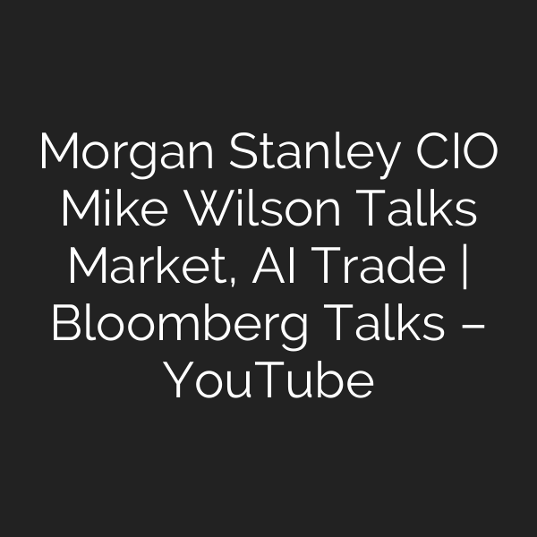 Morgan Stanley CIO Mike Wilson Talks Market, AI Trade | Bloomberg Talks – YouTube