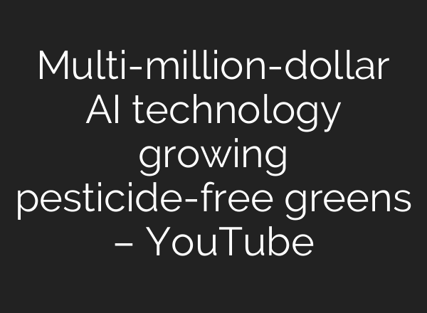 Multi-million-dollar AI technology growing pesticide-free greens – YouTube