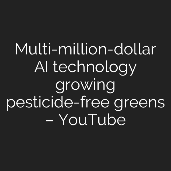 Multi-million-dollar AI technology growing pesticide-free greens – YouTube