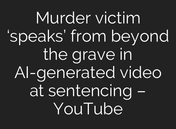 Murder victim ‘speaks’ from beyond the grave in AI-generated video at sentencing – YouTube