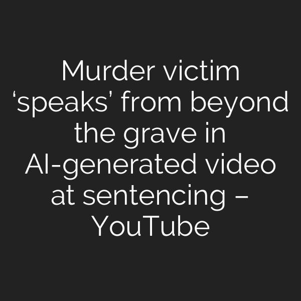 Murder victim ‘speaks’ from beyond the grave in AI-generated video at sentencing – YouTube