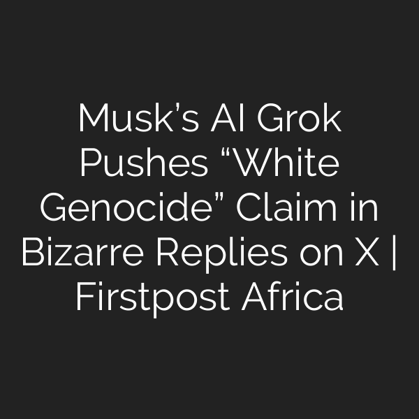 Musk’s AI Grok Pushes “White Genocide” Claim in Bizarre Replies on X | Firstpost Africa