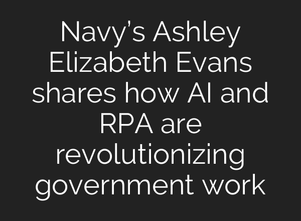 Navy’s Ashley Elizabeth Evans shares how AI and RPA are revolutionizing government work