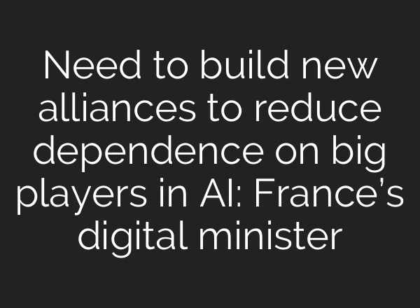 Need to build new alliances to reduce dependence on big players in AI: France’s digital minister