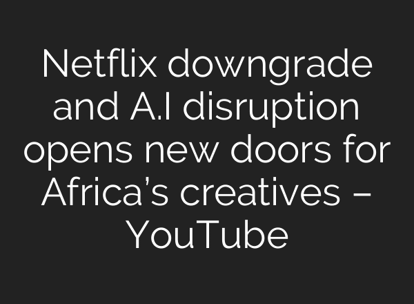 Netflix downgrade and A.I disruption opens new doors for Africa’s creatives – YouTube