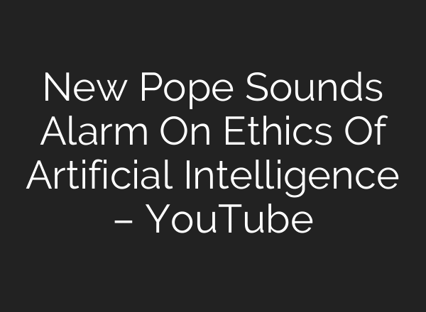 New Pope Sounds Alarm On Ethics Of Artificial Intelligence – YouTube