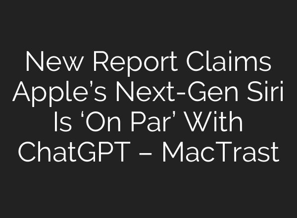 New Report Claims Apple’s Next-Gen Siri Is ‘On Par’ With ChatGPT – MacTrast