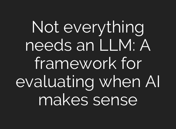 Not everything needs an LLM: A framework for evaluating when AI makes sense