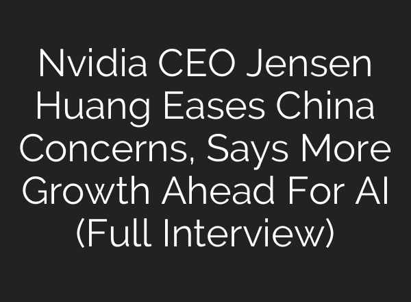 Nvidia CEO Jensen Huang Eases China Concerns, Says More Growth Ahead For AI (Full Interview)