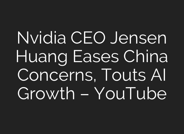 Nvidia CEO Jensen Huang Eases China Concerns, Touts AI Growth – YouTube