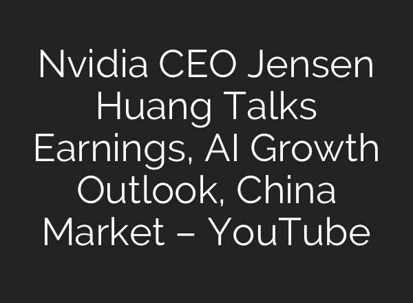 Nvidia CEO Jensen Huang Talks Earnings, AI Growth Outlook, China Market – YouTube