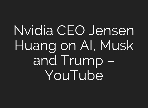 Nvidia CEO Jensen Huang on AI, Musk and Trump – YouTube