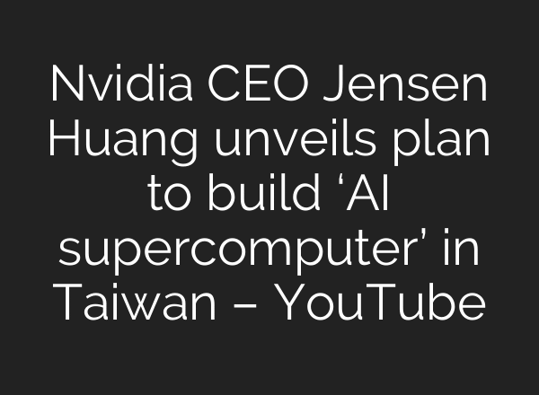 Nvidia CEO Jensen Huang unveils plan to build ‘AI supercomputer’ in Taiwan – YouTube