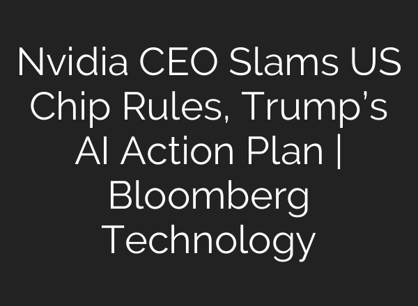 Nvidia CEO Slams US Chip Rules, Trump’s AI Action Plan | Bloomberg Technology
